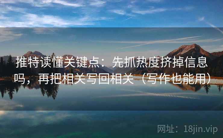 推特读懂关键点:先抓热度挤掉信息吗,再把相关写回相关(写作也能用) 推特读懂关键点:先抓热度挤掉信息吗,再把相关写回相关(写作也能用)