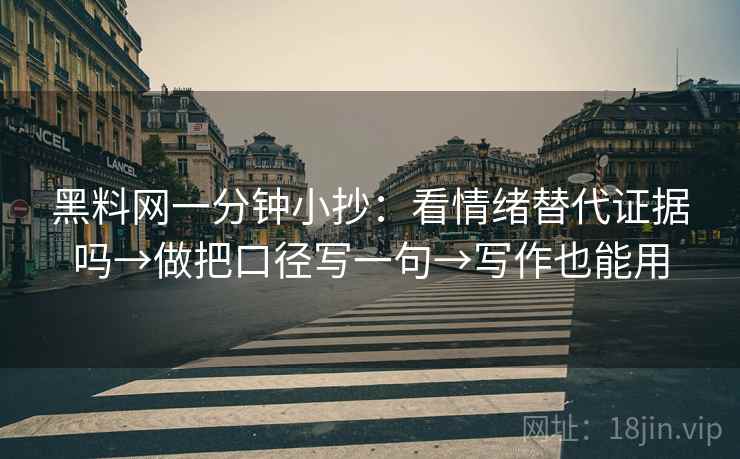 黑料网一分钟小抄：看情绪替代证据吗→做把口径写一句→写作也能用