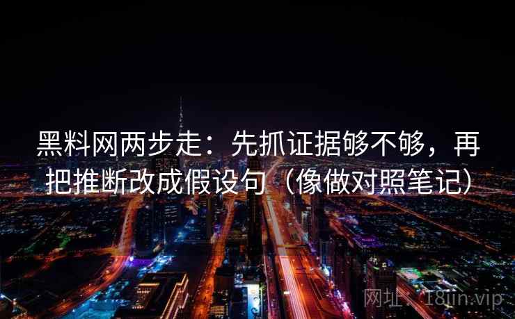 黑料网两步走：先抓证据够不够，再把推断改成假设句（像做对照笔记）