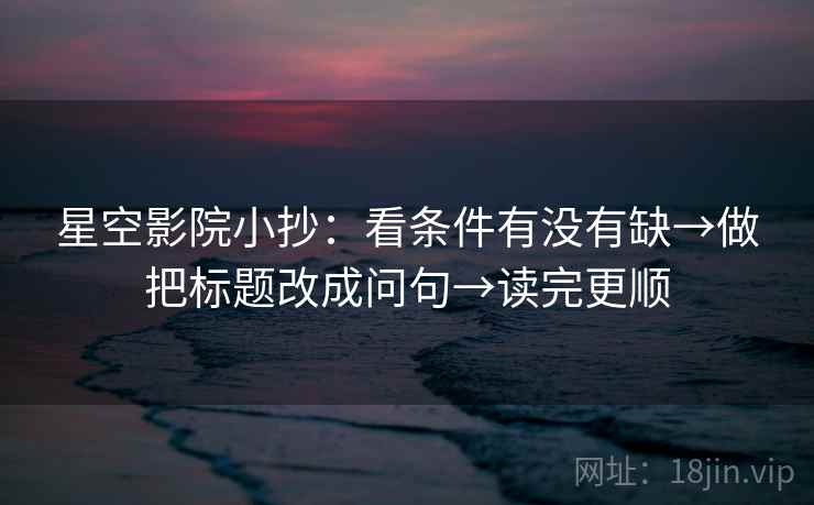 星空影院小抄：看条件有没有缺→做把标题改成问句→读完更顺
