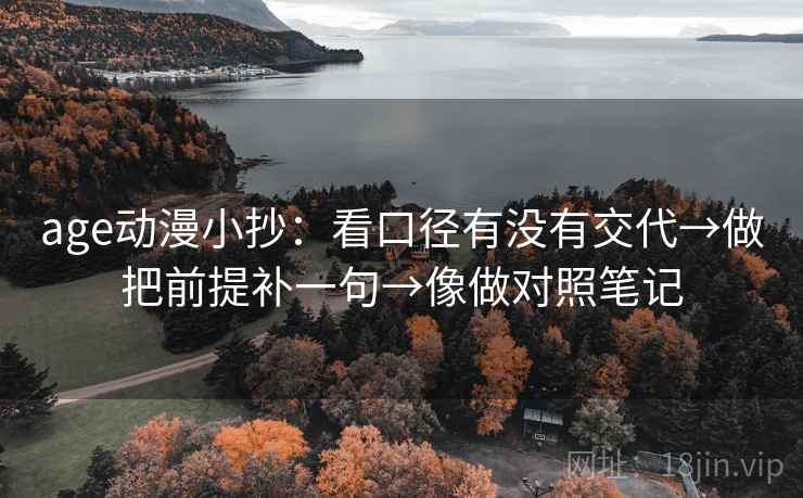 age动漫小抄：看口径有没有交代→做把前提补一句→像做对照笔记