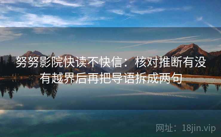 努努影院快读不快信：核对推断有没有越界后再把导语拆成两句