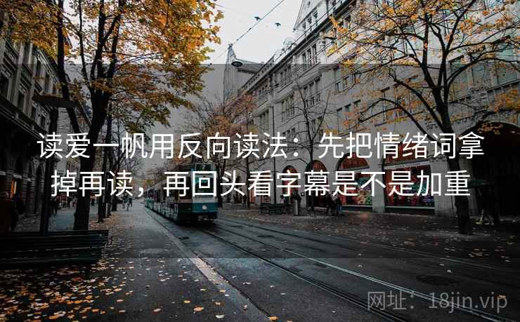 读爱一帆用反向读法：先把情绪词拿掉再读，再回头看字幕是不是加重
