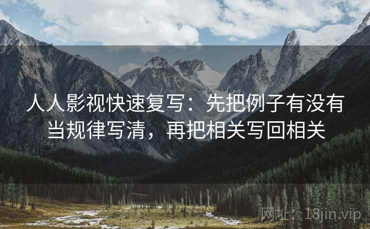 人人影视快速复写：先把例子有没有当规律写清，再把相关写回相关