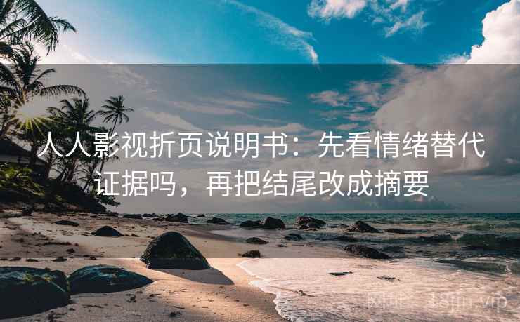 人人影视折页说明书:先看情绪替代证据吗,再把结尾改成摘要 人人影视折页说明书:先看情绪替代证据吗,再把结尾改成摘要