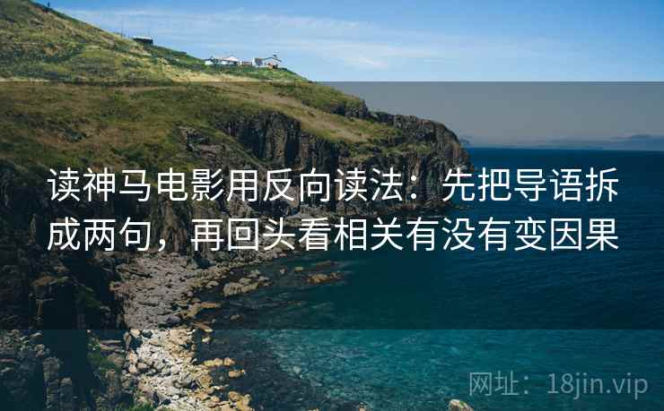 读神马电影用反向读法：先把导语拆成两句，再回头看相关有没有变因果