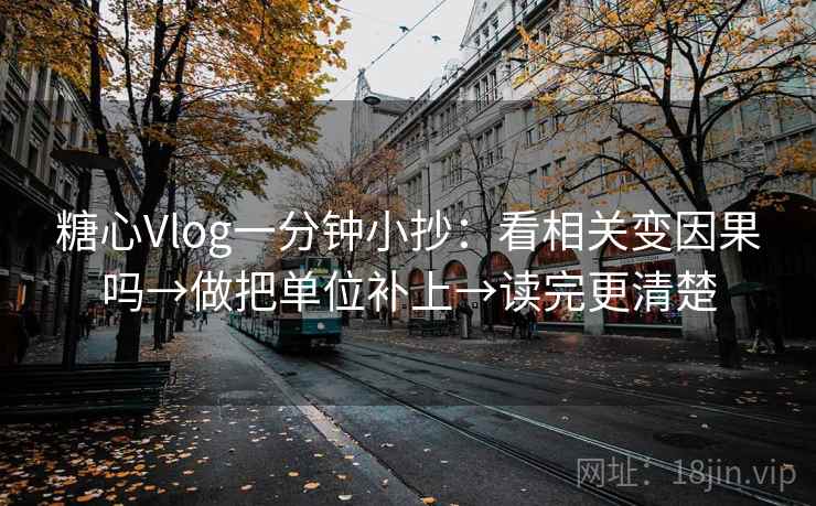 糖心Vlog一分钟小抄：看相关变因果吗→做把单位补上→读完更清楚