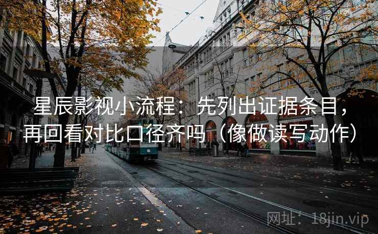 星辰影视小流程:先列出证据条目,再回看对比口径齐吗(像做读写动作) 星辰影视小流程:先列出证据条目,再回看对比口径齐吗(像做读写动作)