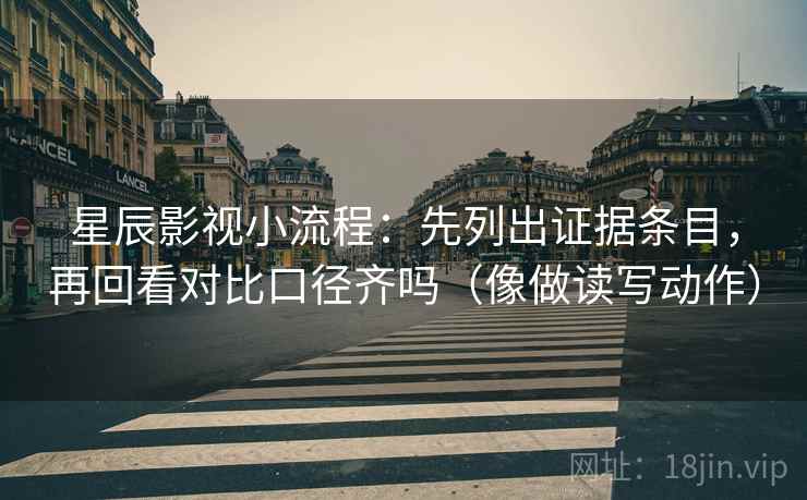 星辰影视小流程:先列出证据条目,再回看对比口径齐吗(像做读写动作)