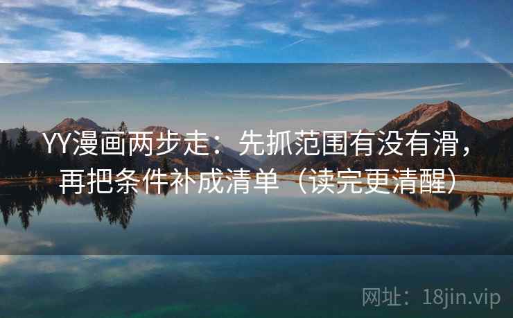 YY漫画两步走：先抓范围有没有滑，再把条件补成清单（读完更清醒）