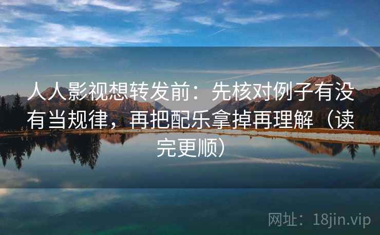 人人影视想转发前:先核对例子有没有当规律,再把配乐拿掉再理解(读完更顺) 人人影视想转发前:先核对例子有没有当规律,再把配乐拿掉再理解(读完更顺)