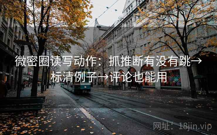 微密圈读写动作：抓推断有没有跳→标清例子→评论也能用