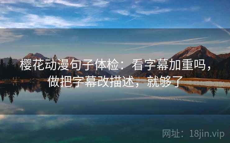 樱花动漫句子体检:看字幕加重吗,做把字幕改描述,就够了 樱花动漫句子体检:看字幕加重吗,做把字幕改描述,就够了