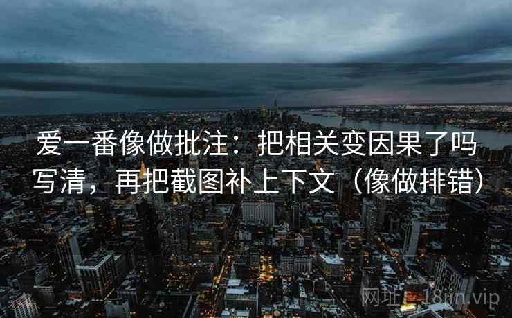 爱一番像做批注：把相关变因果了吗写清，再把截图补上下文（像做排错）