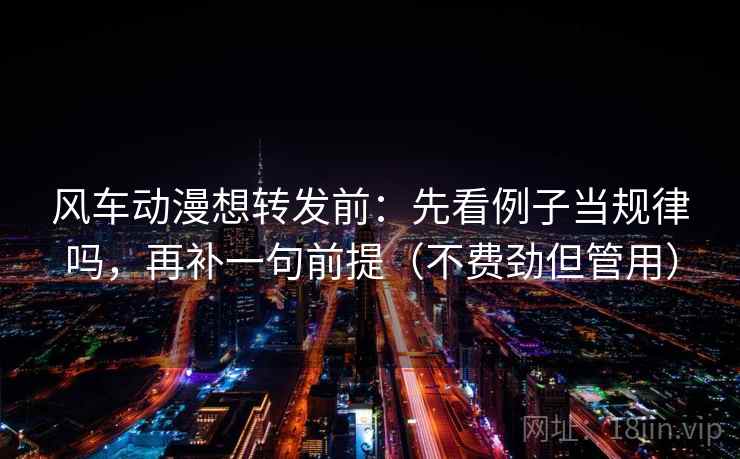 风车动漫想转发前:先看例子当规律吗,再补一句前提(不费劲但管用) 风车动漫想转发前:先看例子当规律吗,再补一句前提(不费劲但管用)