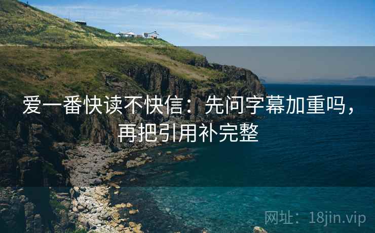 爱一番快读不快信：先问字幕加重吗，再把引用补完整