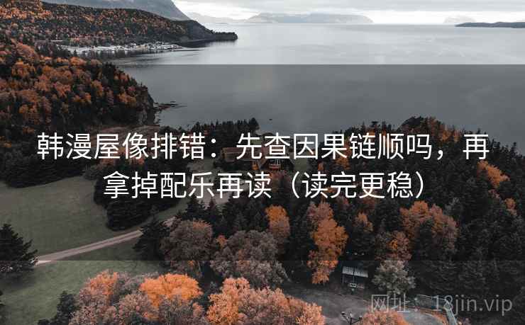 韩漫屋像排错：先查因果链顺吗，再拿掉配乐再读（读完更稳）