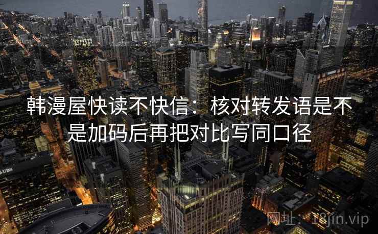 韩漫屋快读不快信：核对转发语是不是加码后再把对比写同口径