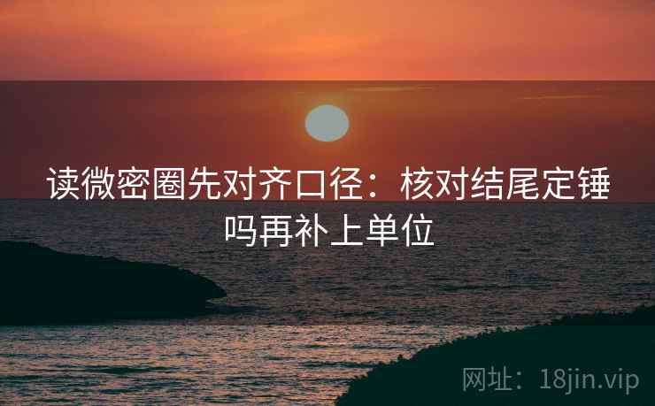 读微密圈先对齐口径:核对结尾定锤吗再补上单位 读微密圈先对齐口径:核对结尾定锤吗再补上单位