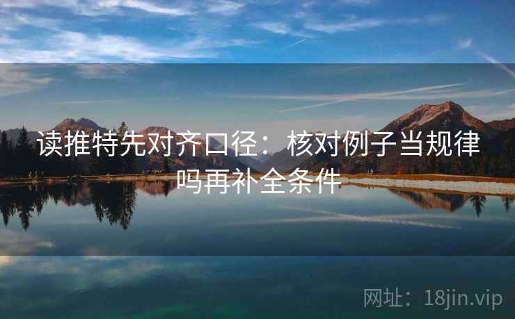 读推特先对齐口径:核对例子当规律吗再补全条件 读推特先对齐口径:核对例子当规律吗再补全条件