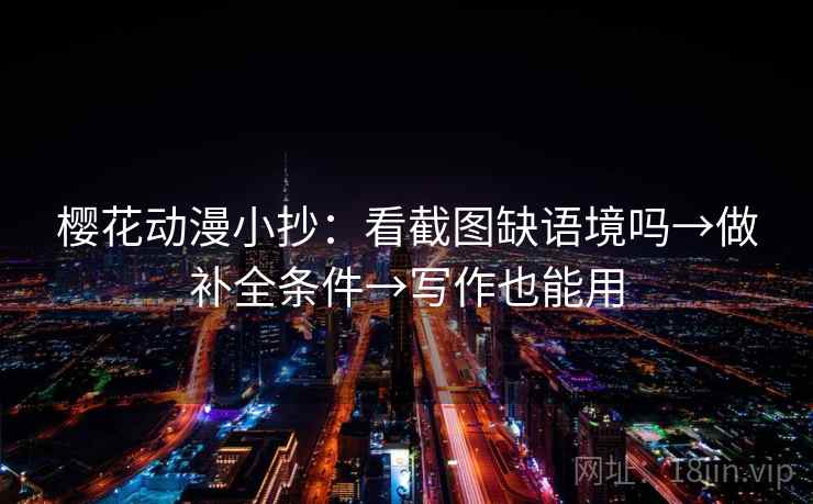 樱花动漫小抄：看截图缺语境吗→做补全条件→写作也能用