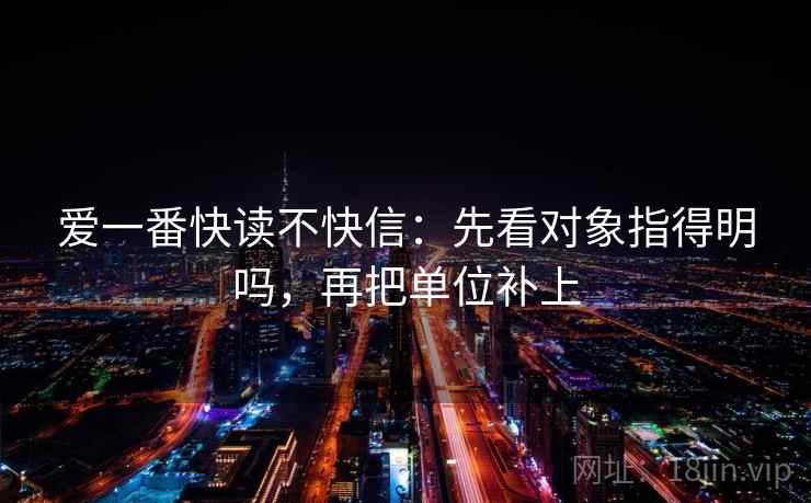 爱一番快读不快信：先看对象指得明吗，再把单位补上