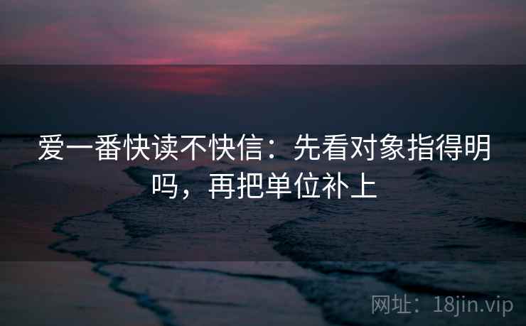 爱一番快读不快信：先看对象指得明吗，再把单位补上