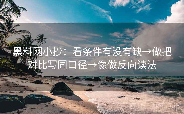 黑料网小抄：看条件有没有缺→做把对比写同口径→像做反向读法