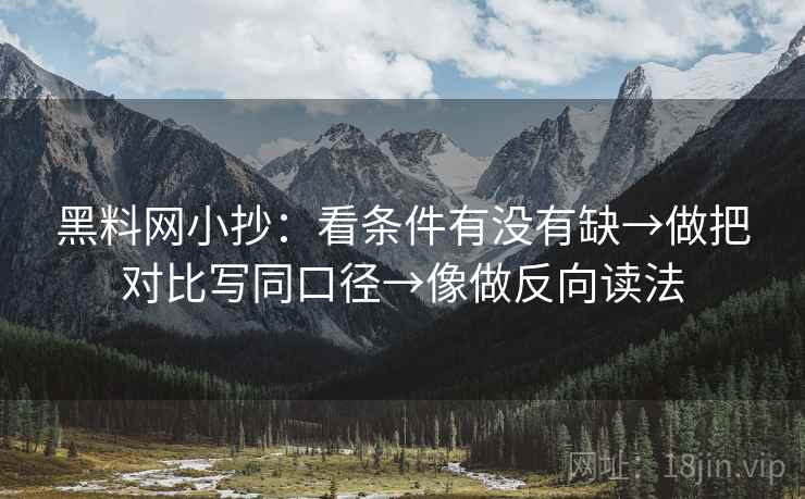 黑料网小抄：看条件有没有缺→做把对比写同口径→像做反向读法