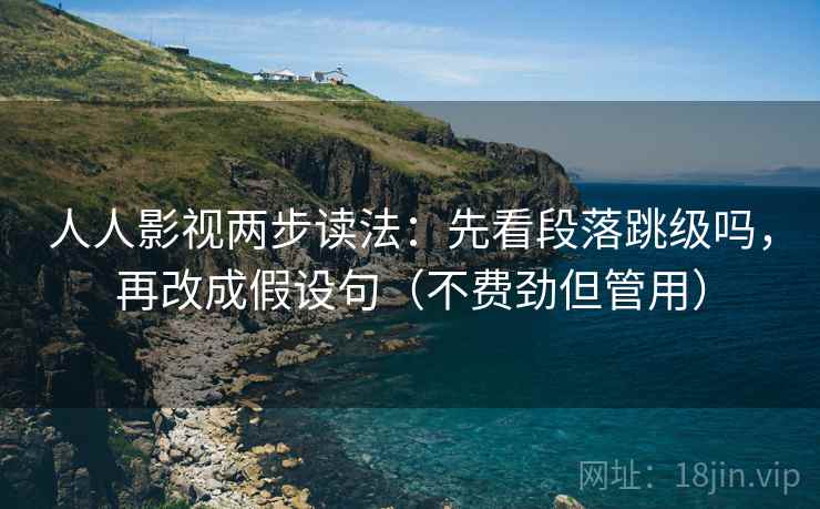 人人影视两步读法：先看段落跳级吗，再改成假设句（不费劲但管用）