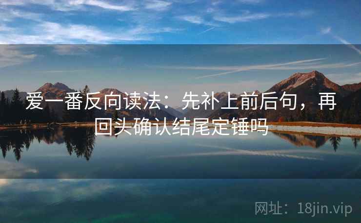 爱一番反向读法：先补上前后句，再回头确认结尾定锤吗