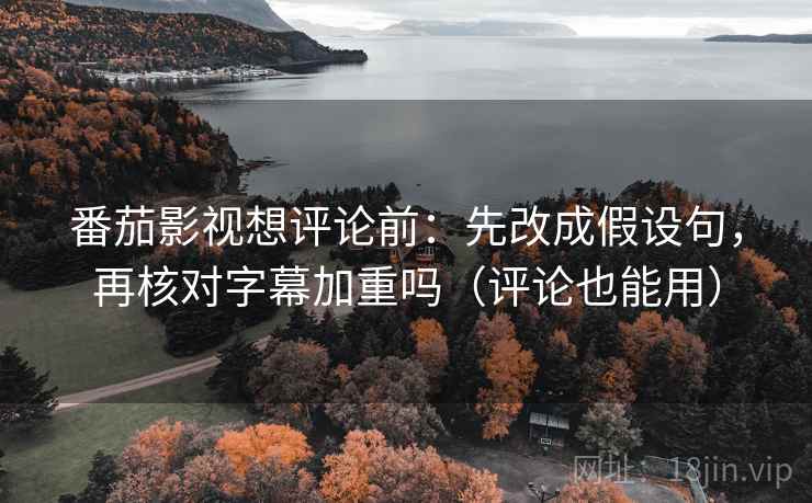 番茄影视想评论前：先改成假设句，再核对字幕加重吗（评论也能用）