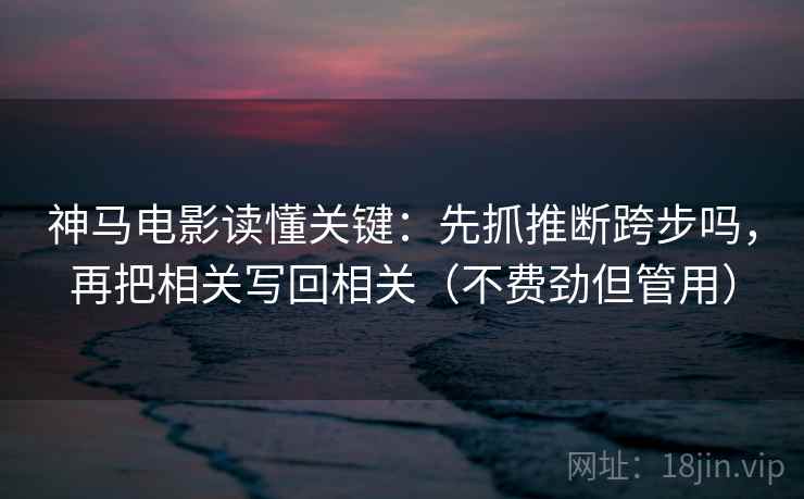 神马电影读懂关键：先抓推断跨步吗，再把相关写回相关（不费劲但管用）