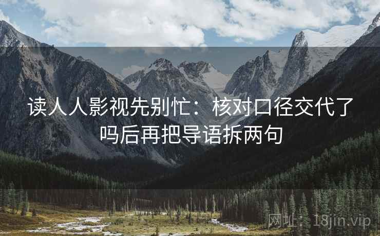读人人影视先别忙：核对口径交代了吗后再把导语拆两句