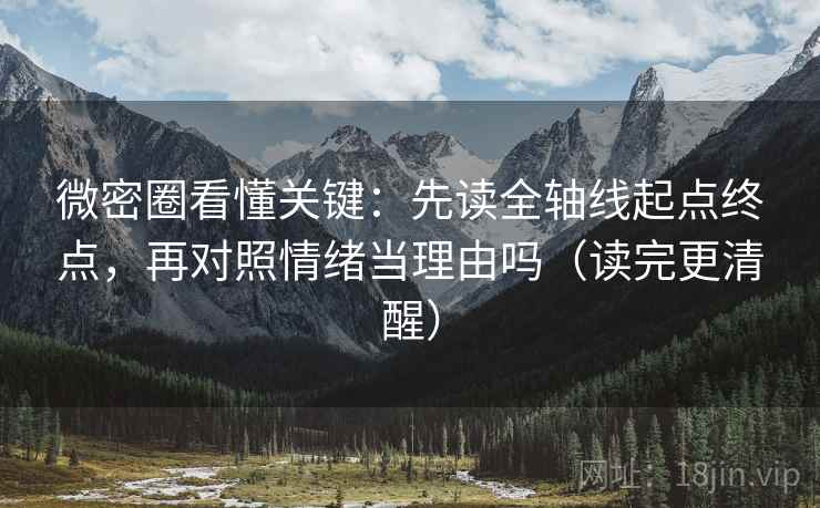微密圈看懂关键：先读全轴线起点终点，再对照情绪当理由吗（读完更清醒）