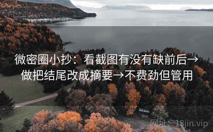 微密圈小抄：看截图有没有缺前后→做把结尾改成摘要→不费劲但管用