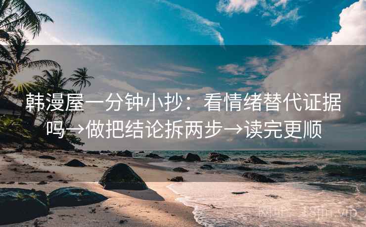 韩漫屋一分钟小抄：看情绪替代证据吗→做把结论拆两步→读完更顺