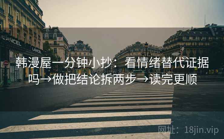 韩漫屋一分钟小抄：看情绪替代证据吗→做把结论拆两步→读完更顺