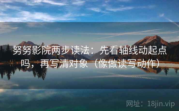 努努影院两步读法：先看轴线动起点吗，再写清对象（像做读写动作）