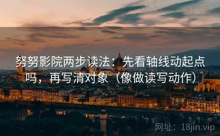 努努影院两步读法：先看轴线动起点吗，再写清对象（像做读写动作）