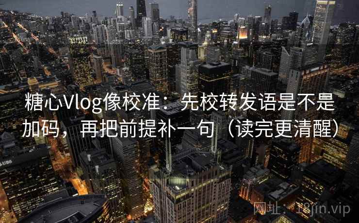 糖心Vlog像校准：先校转发语是不是加码，再把前提补一句（读完更清醒）