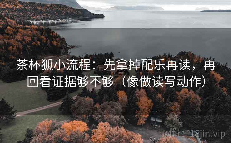 茶杯狐小流程:先拿掉配乐再读,再回看证据够不够(像做读写动作) 茶杯狐小流程:先拿掉配乐再读,再回看证据够不够(像做读写动作)